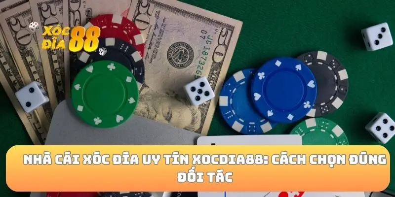Nhà cái xóc đĩa uy tín xocdia88: Cách chọn đúng đối tác
